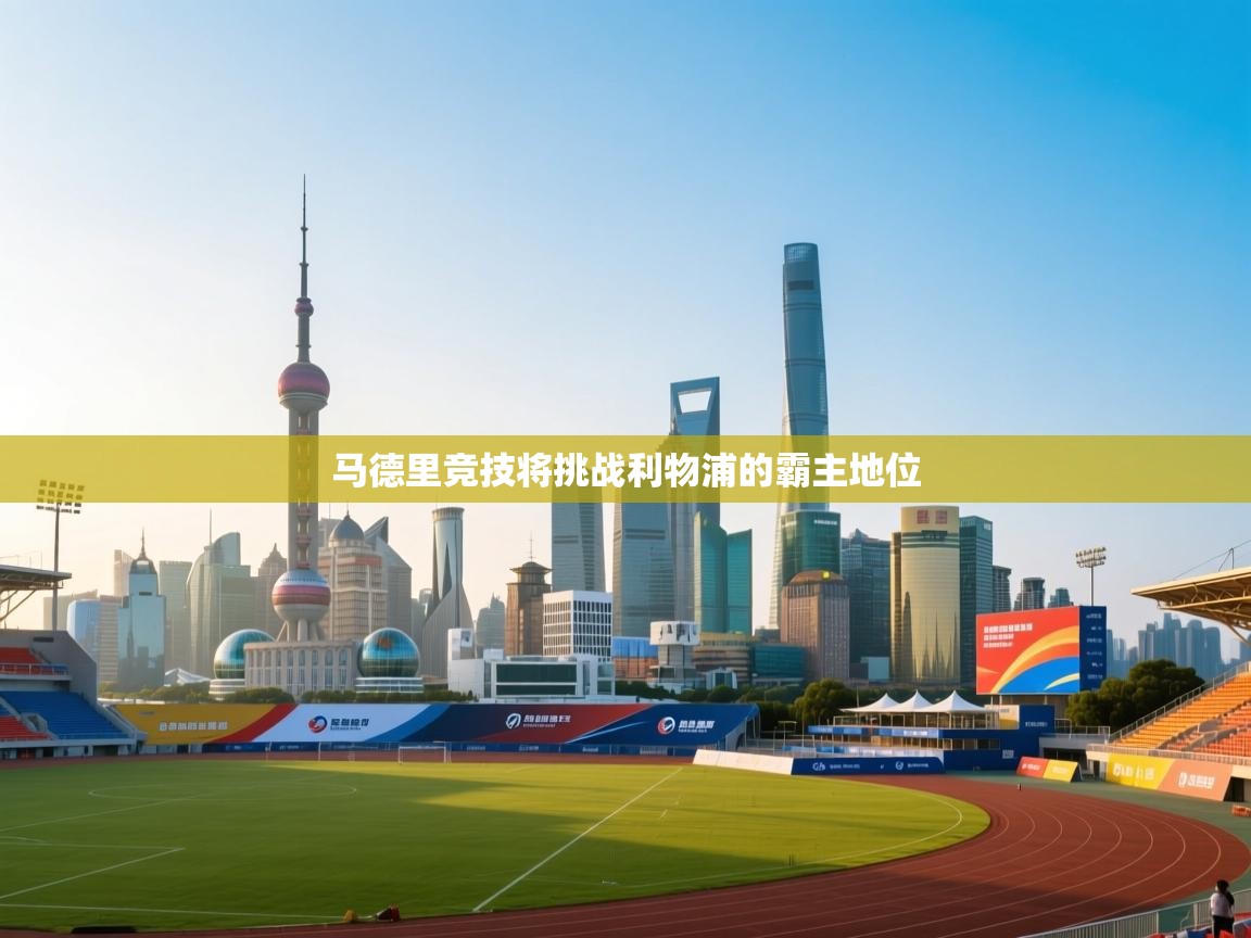 蓝鲸体育app电脑-马德里竞技将挑战利物浦的霸主地位  第2张