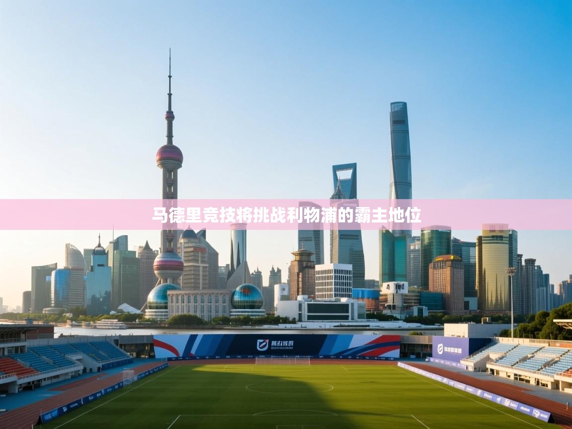 蓝鲸体育app电脑-马德里竞技将挑战利物浦的霸主地位  第3张