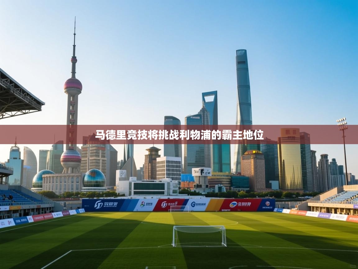 蓝鲸体育app电脑-马德里竞技将挑战利物浦的霸主地位  第4张