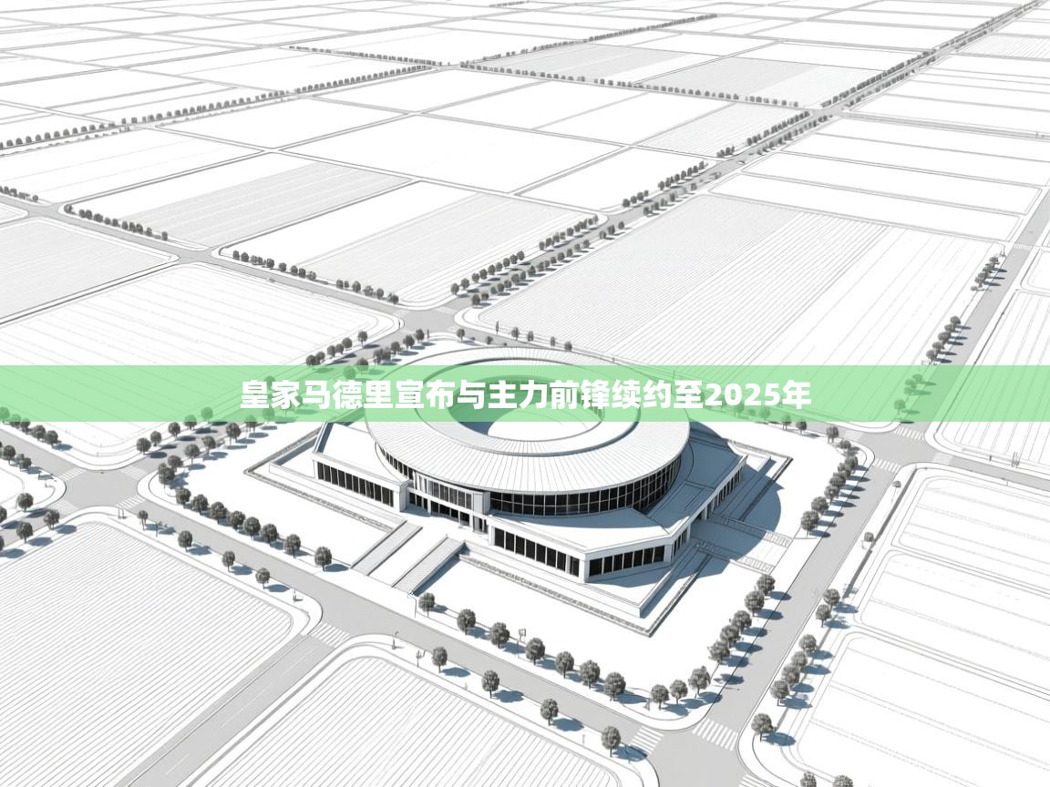 鲸蓝体育app下载-皇家马德里宣布与主力前锋续约至2025年 第1张