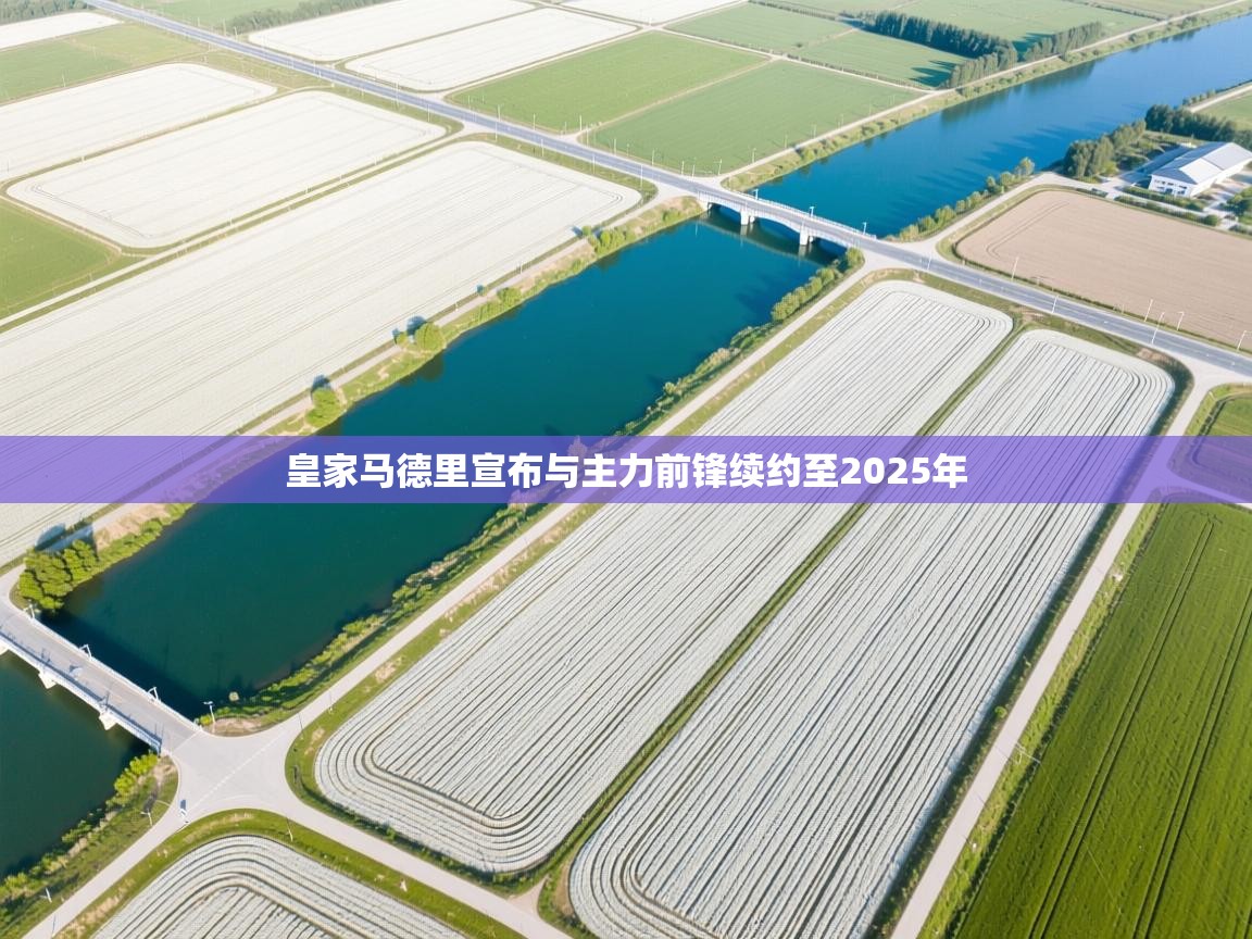 鲸蓝体育app下载-皇家马德里宣布与主力前锋续约至2025年 第4张