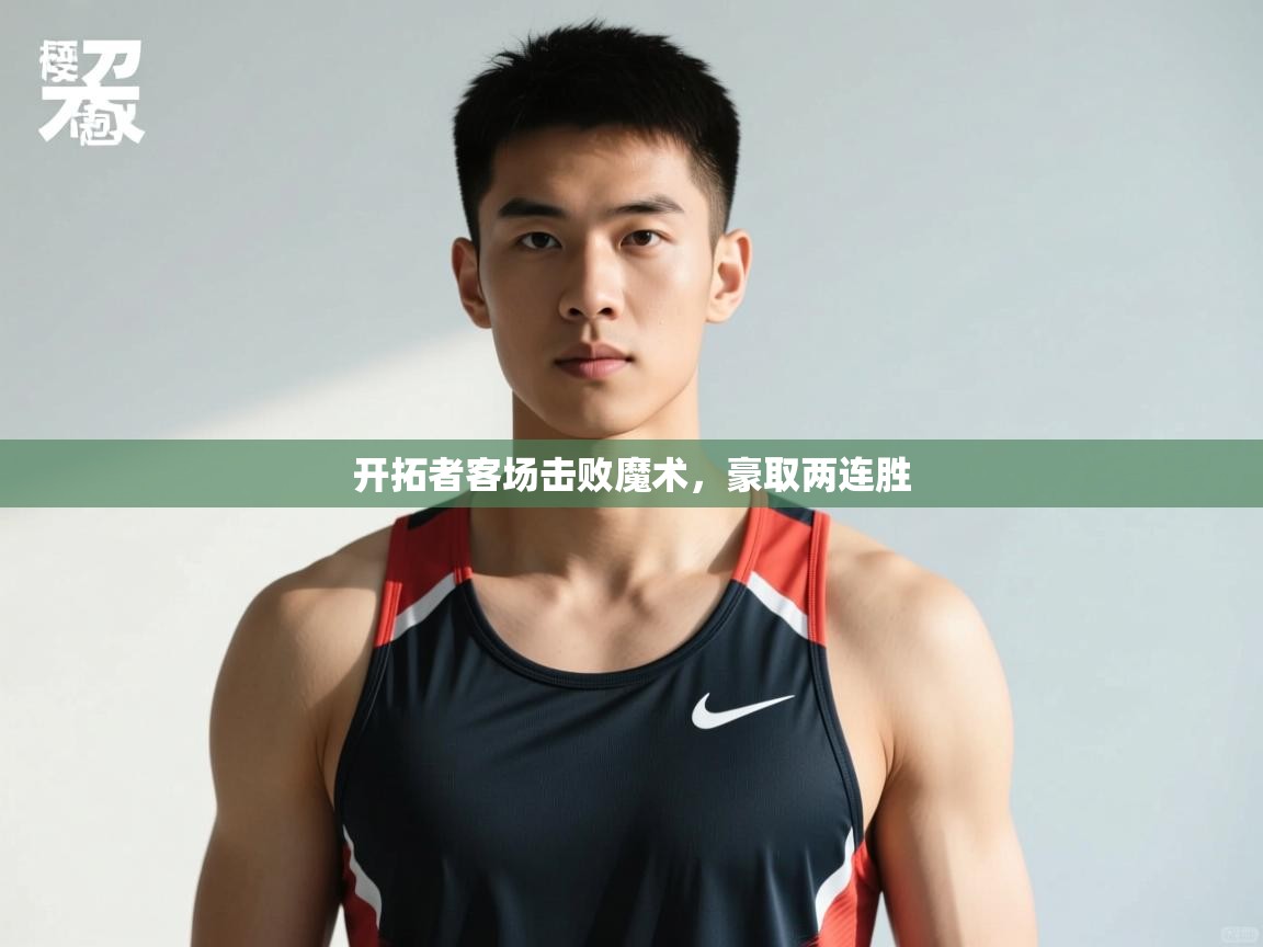 蓝鲸体育app电脑版下载-开拓者客场击败魔术，豪取两连胜  第2张