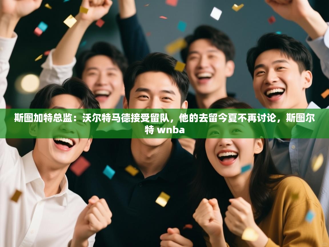 蓝鲸体育在线观看-斯图加特总监：沃尔特马德接受留队，他的去留今夏不再讨论，斯图尔特 wnba  第2张