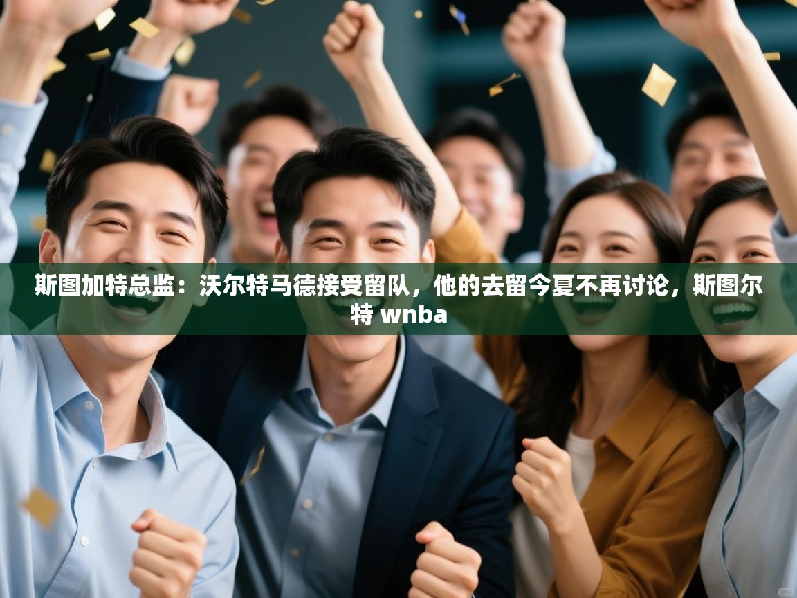 蓝鲸体育在线观看-斯图加特总监：沃尔特马德接受留队，他的去留今夏不再讨论，斯图尔特 wnba  第3张