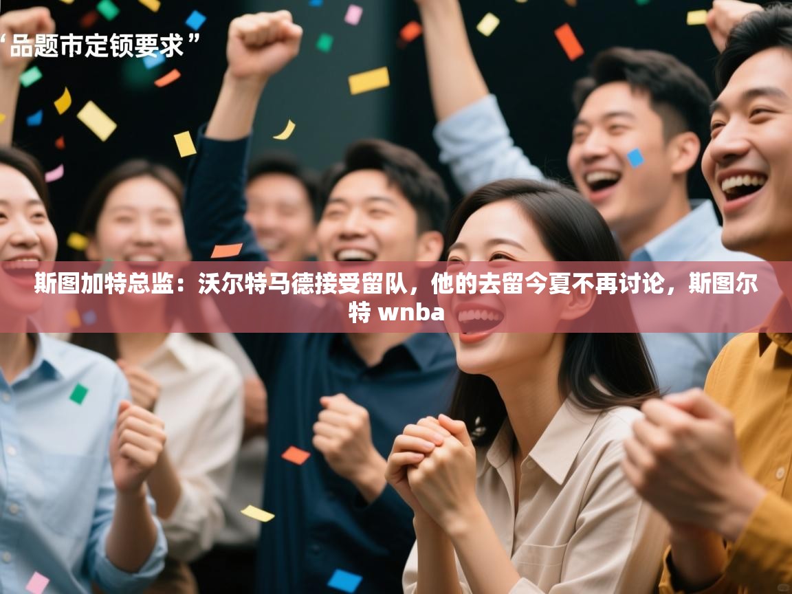 蓝鲸体育在线观看-斯图加特总监：沃尔特马德接受留队，他的去留今夏不再讨论，斯图尔特 wnba  第4张