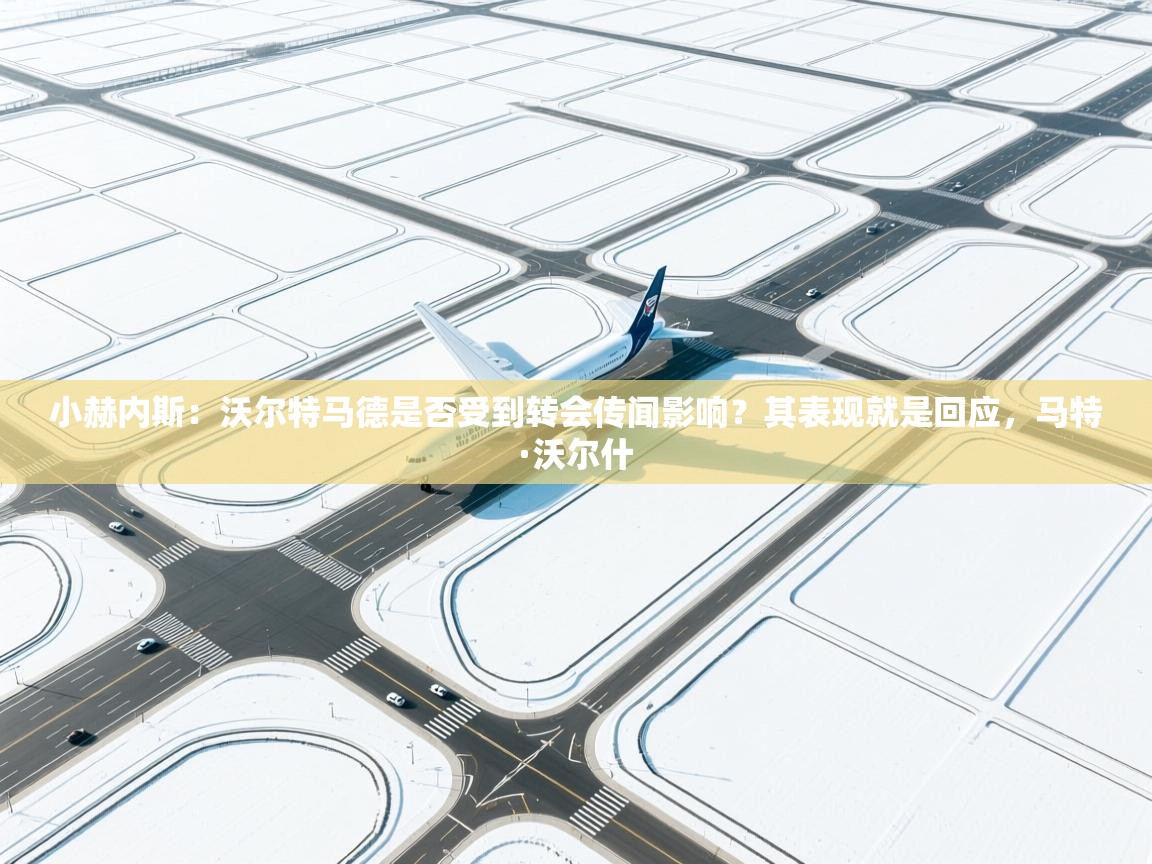 鲸蓝体育苹果-小赫内斯：沃尔特马德是否受到转会传闻影响？其表现就是回应，马特·沃尔什  第2张