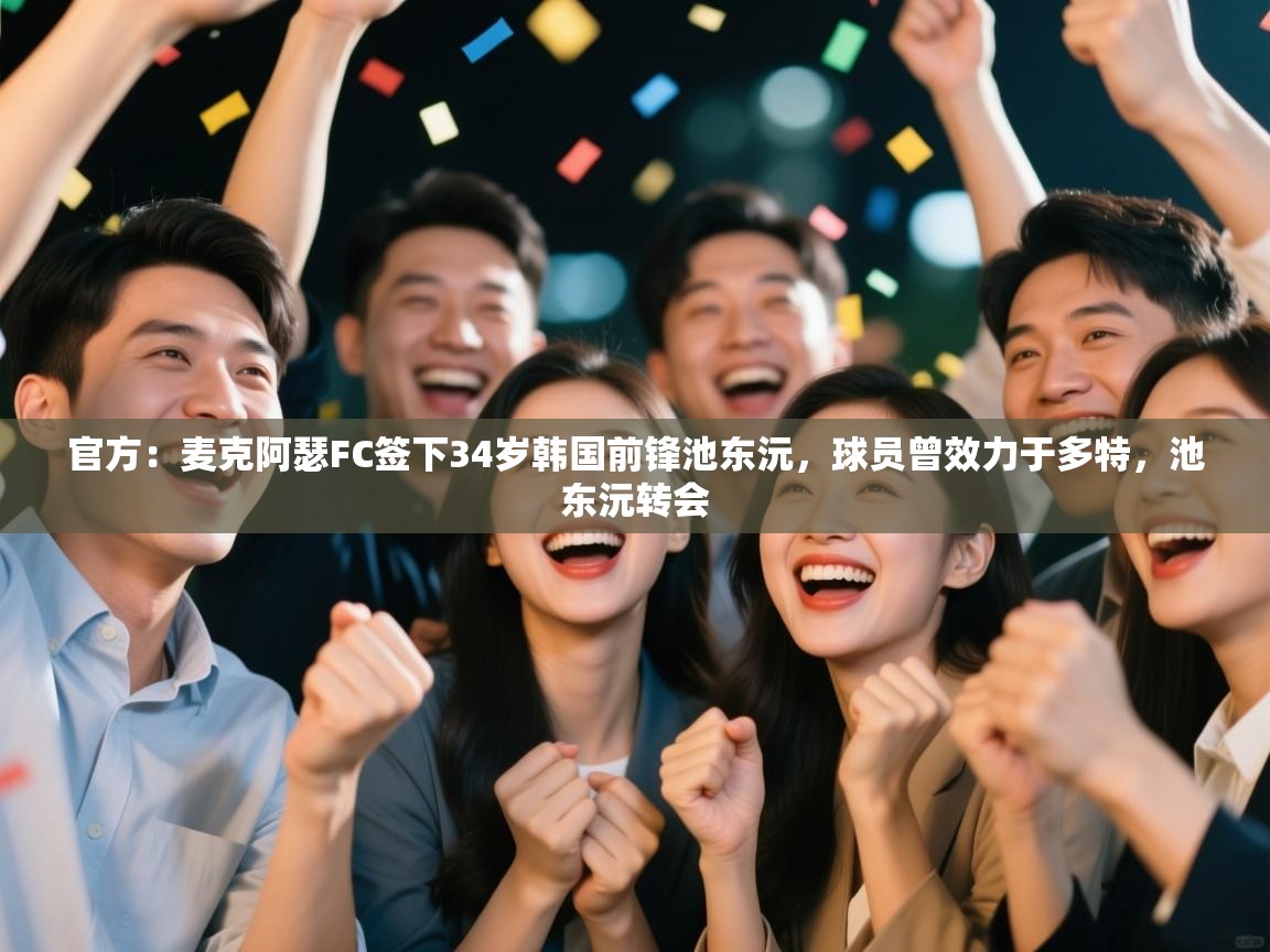 篮鲸体育入口-官方：麦克阿瑟FC签下34岁韩国前锋池东沅，球员曾效力于多特，池东沅转会  第1张