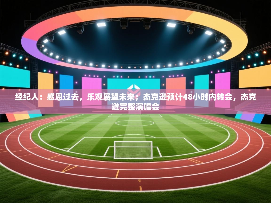 蓝鲸体育网页版入口-经纪人：感恩过去，乐观展望未来；杰克逊预计48小时内转会，杰克逊完整演唱会  第3张