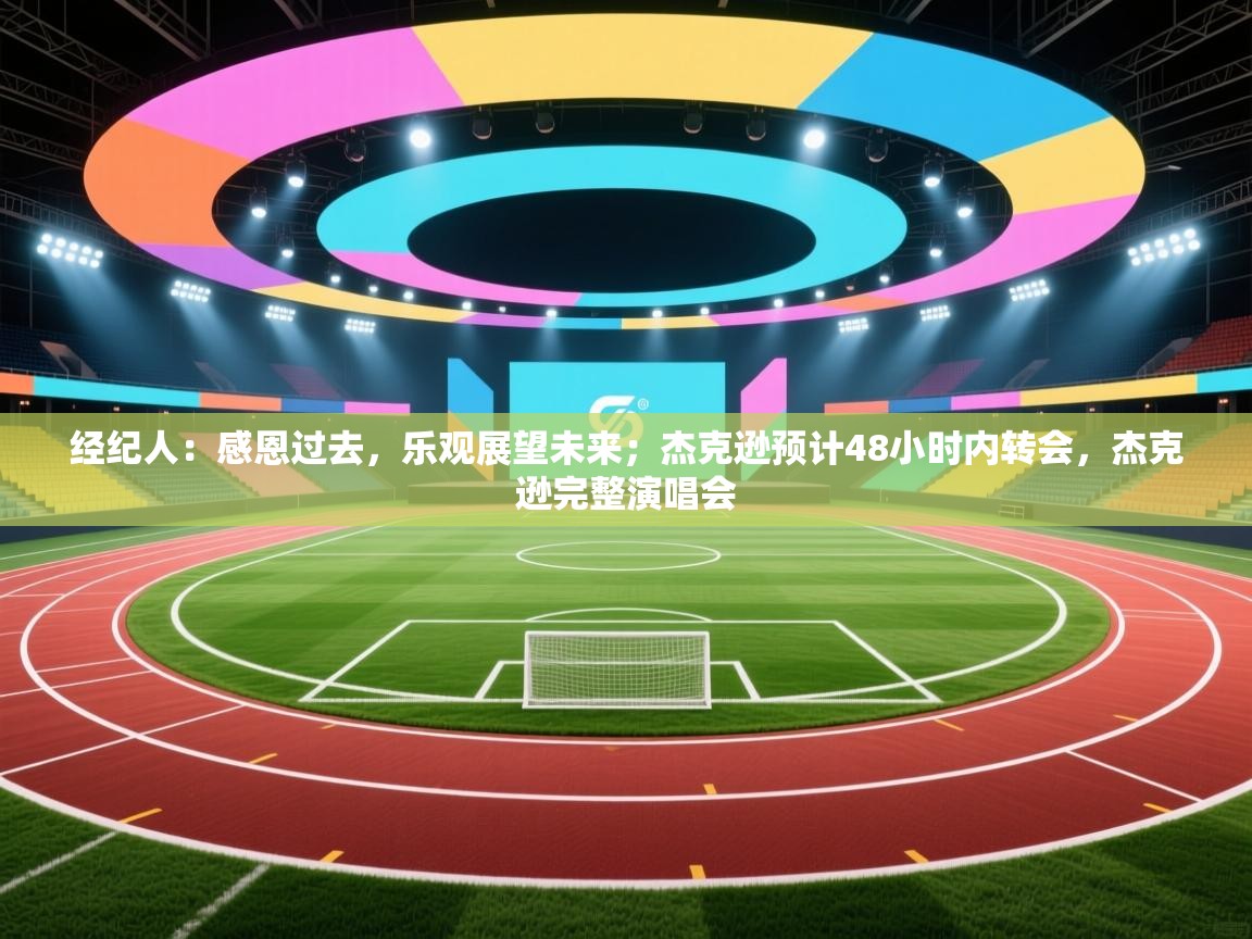 蓝鲸体育网页版入口-经纪人：感恩过去，乐观展望未来；杰克逊预计48小时内转会，杰克逊完整演唱会  第2张