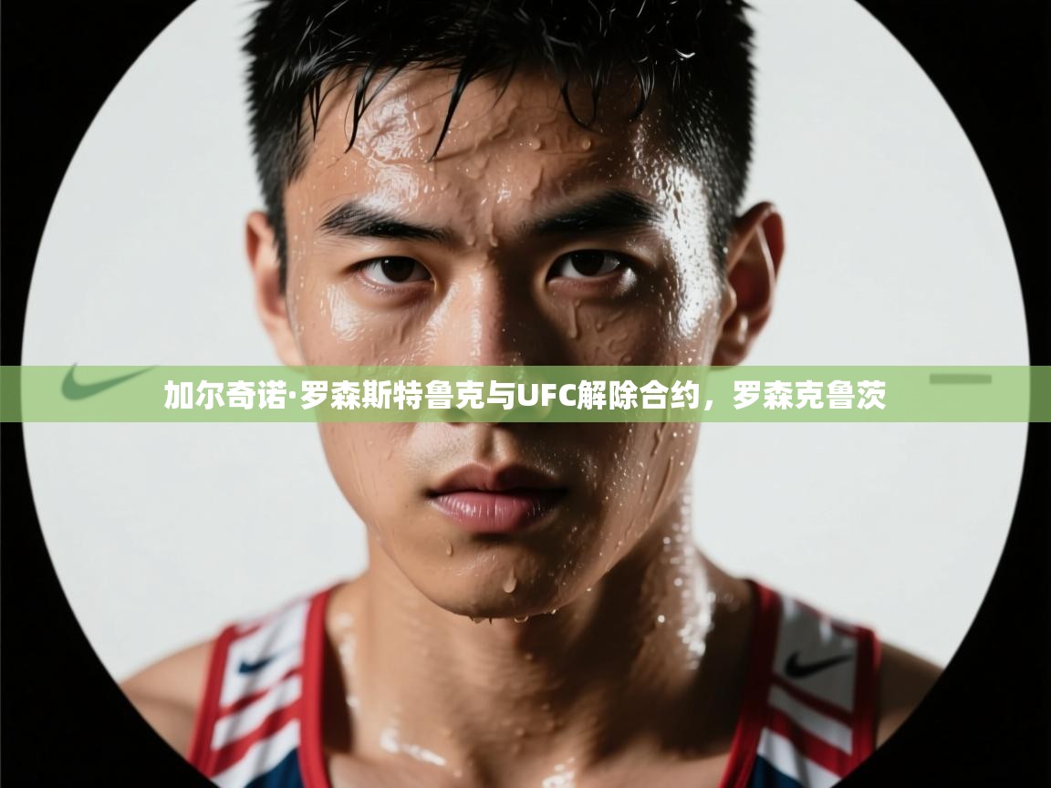鲸蓝体育app-加尔奇诺·罗森斯特鲁克与UFC解除合约，罗森克鲁茨  第1张