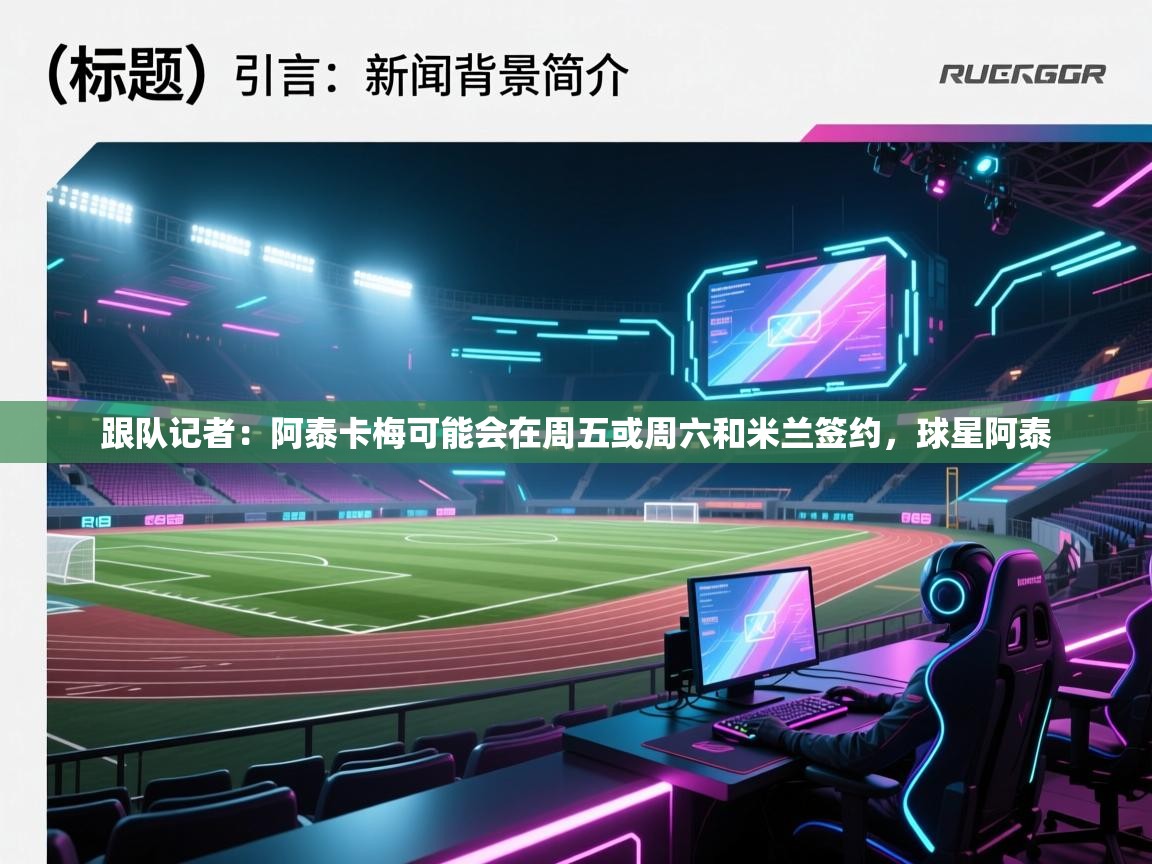 鲸蓝体育-跟队记者：阿泰卡梅可能会在周五或周六和米兰签约，球星阿泰  第1张