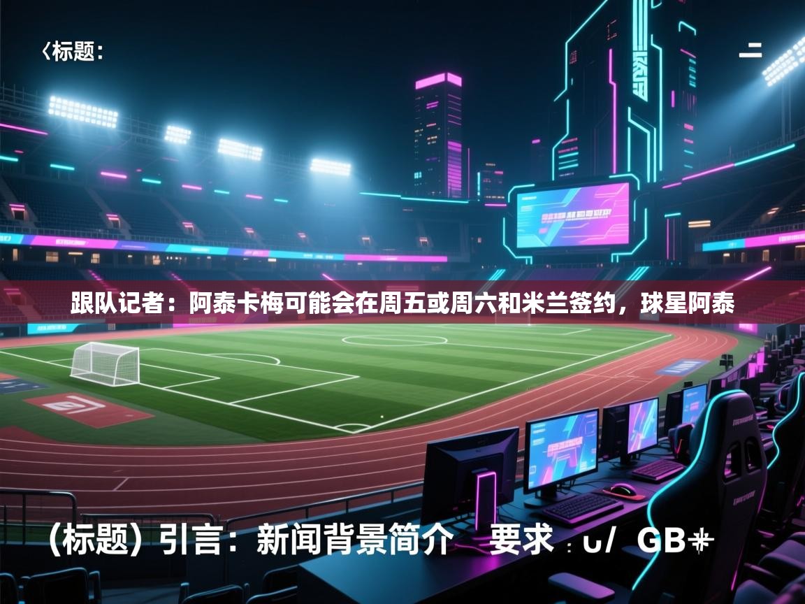 鲸蓝体育-跟队记者：阿泰卡梅可能会在周五或周六和米兰签约，球星阿泰  第2张