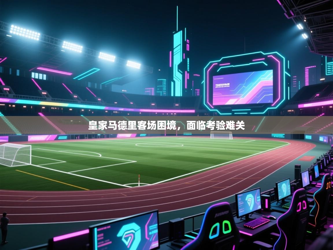 蓝鲸体育app-皇家马德里客场困境，面临考验难关  第3张