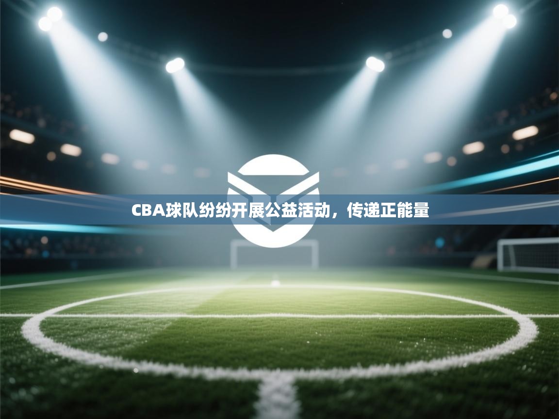 蓝鲸体育app官方下载-CBA球队纷纷开展公益活动，传递正能量  第2张