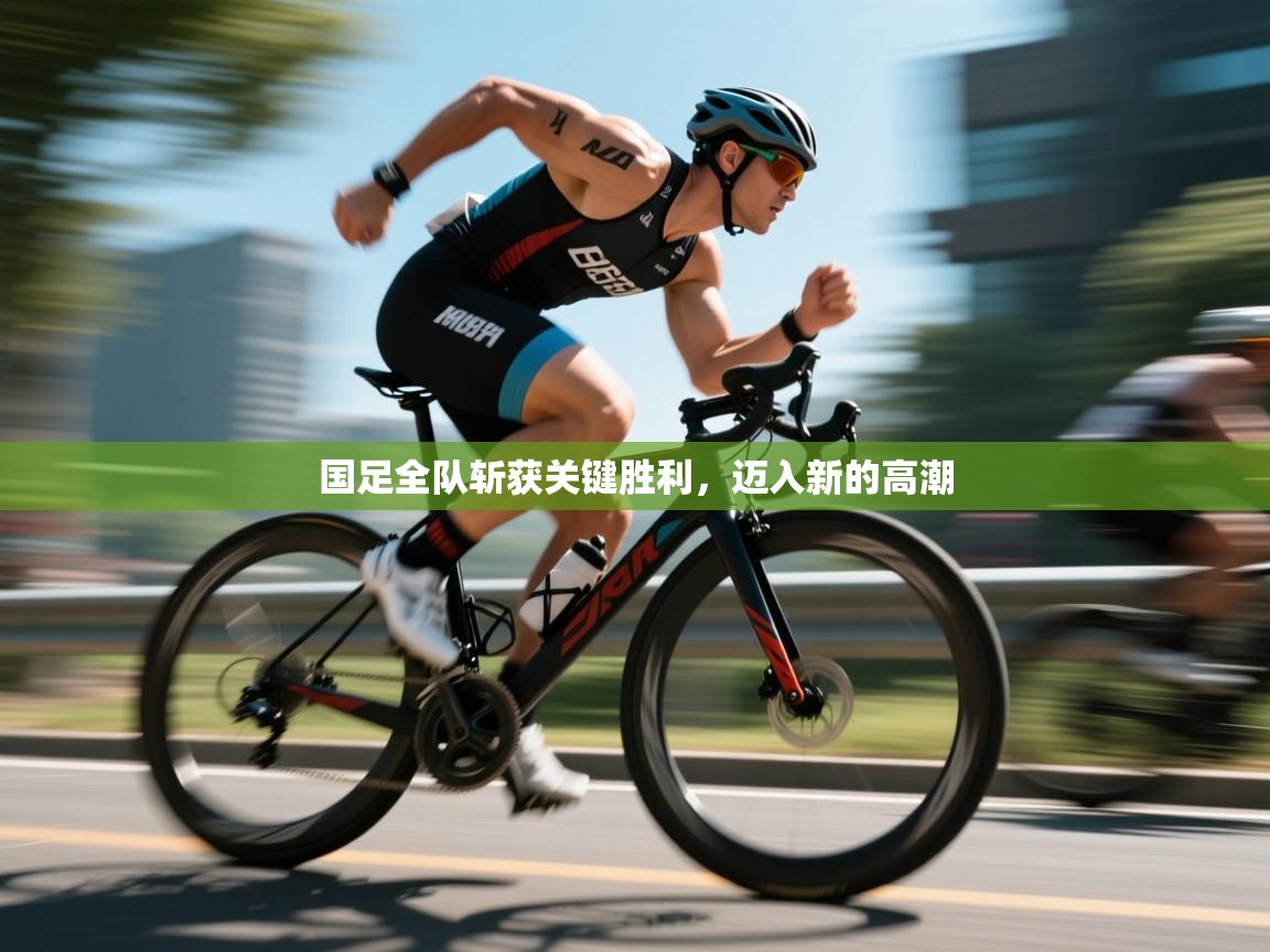 蓝鲸体育直播-国足全队斩获关键胜利，迈入新的高潮  第2张