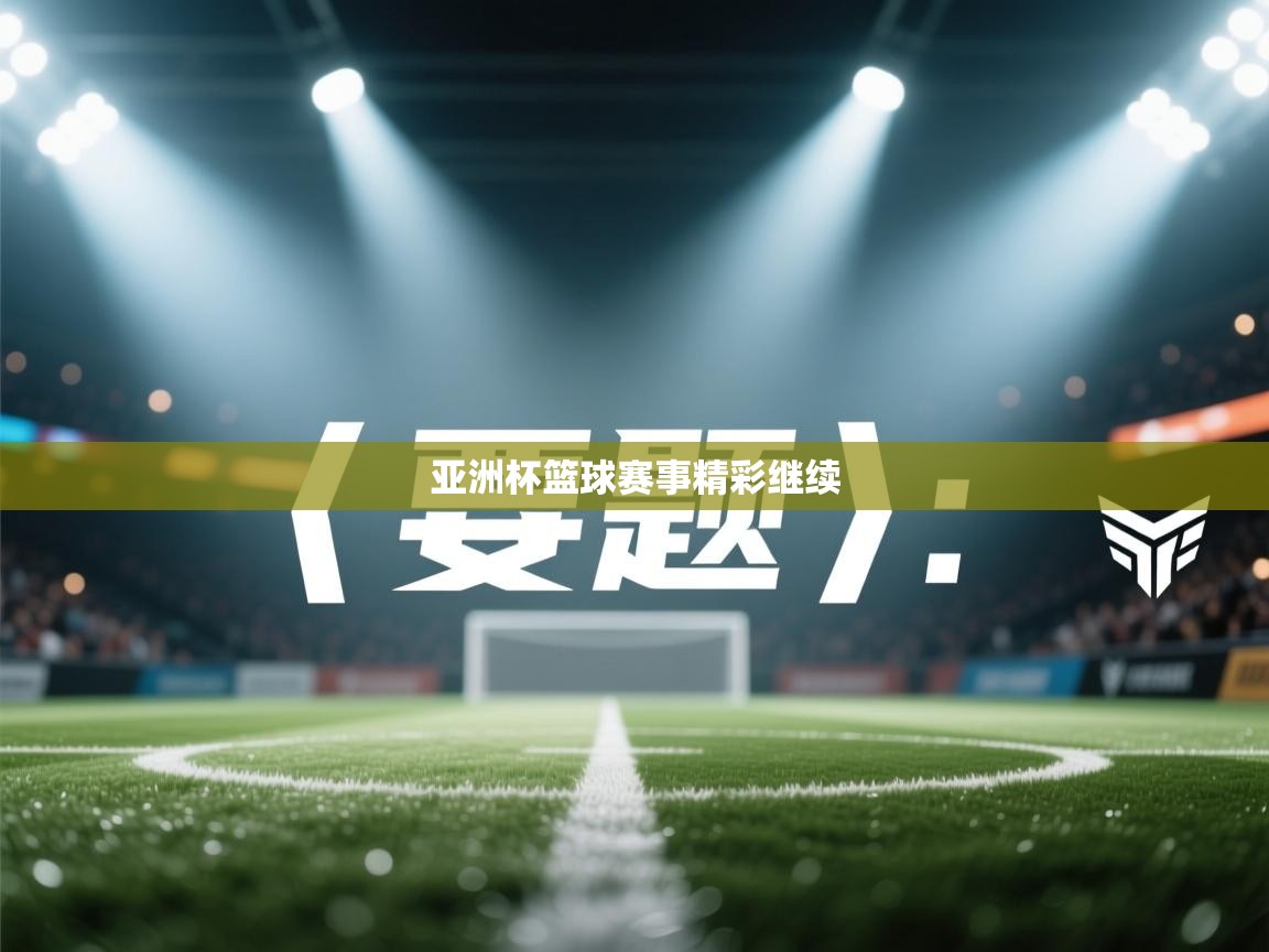 鲸蓝体育app下载-亚洲杯篮球赛事精彩继续  第2张