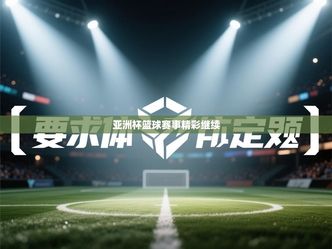 鲸蓝体育app下载-亚洲杯篮球赛事精彩继续  第3张